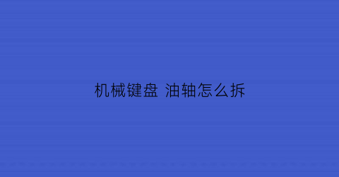 机械键盘 油轴怎么拆